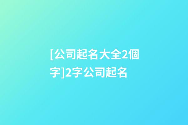 [公司起名大全2個字]2字公司起名-第1張-公司起名-玄機派